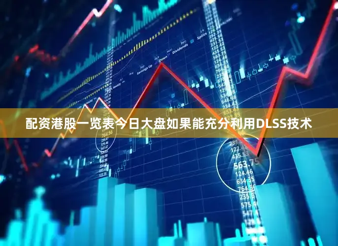 配資港股一覽表今日大盤如果能充分利用DLSS技術