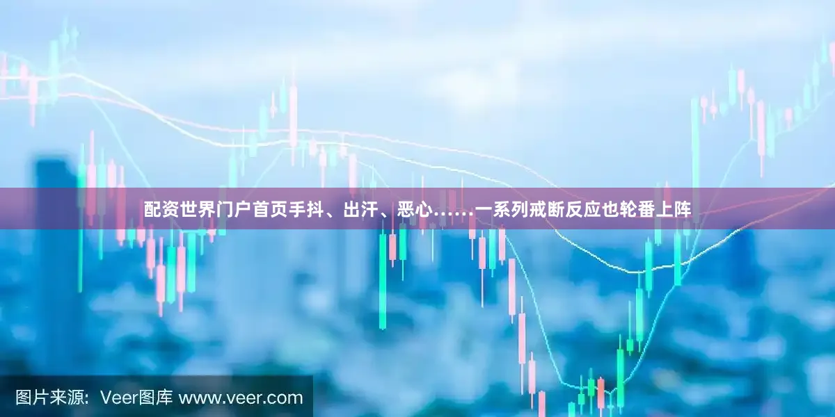 配資世界門戶首頁手抖、出汗、惡心……一系列戒斷反應也輪番上陣
